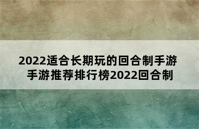 2022适合长期玩的回合制手游 手游推荐排行榜2022回合制